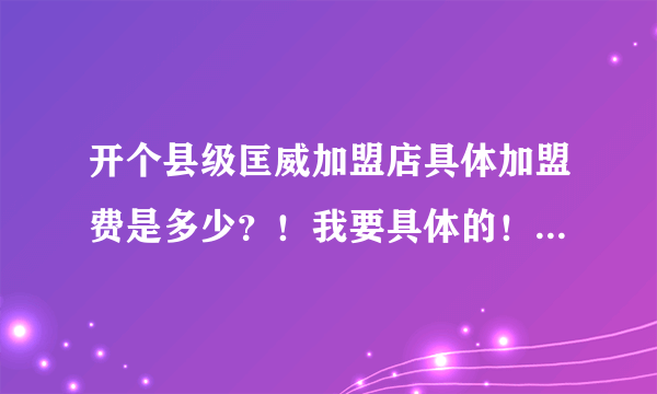 开个县级匡威加盟店具体加盟费是多少？！我要具体的！！分都给！！如题 谢谢了