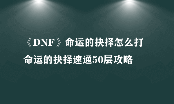 《DNF》命运的抉择怎么打 命运的抉择速通50层攻略