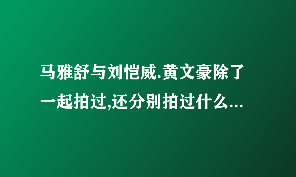 马雅舒与刘恺威.黄文豪除了一起拍过,还分别拍过什么电视剧？