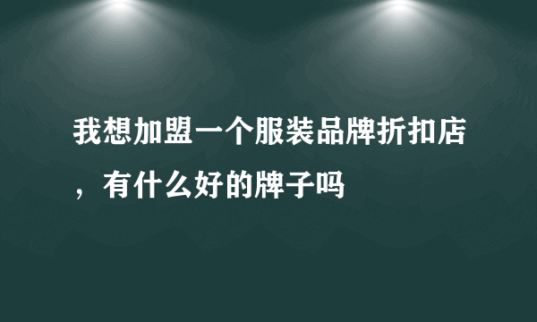 我想加盟一个服装品牌折扣店，有什么好的牌子吗