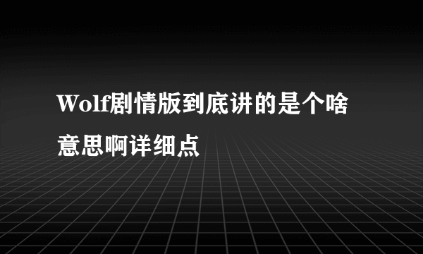 Wolf剧情版到底讲的是个啥意思啊详细点