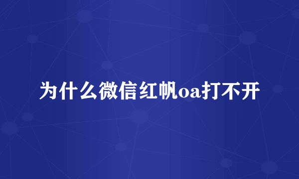 为什么微信红帆oa打不开