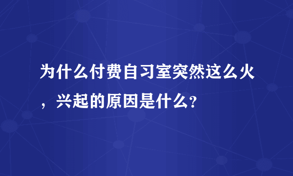 为什么付费自习室突然这么火，兴起的原因是什么？