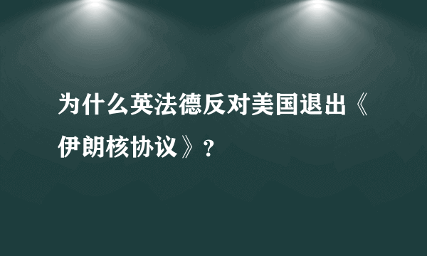 为什么英法德反对美国退出《伊朗核协议》？