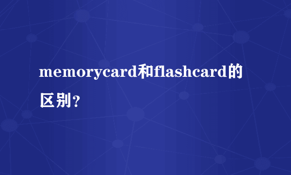 memorycard和flashcard的区别？