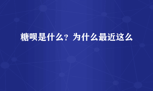 糖呗是什么？为什么最近这么