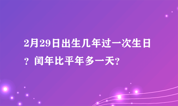 2月29日出生几年过一次生日？闰年比平年多一天？