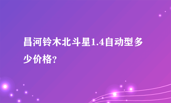 昌河铃木北斗星1.4自动型多少价格？