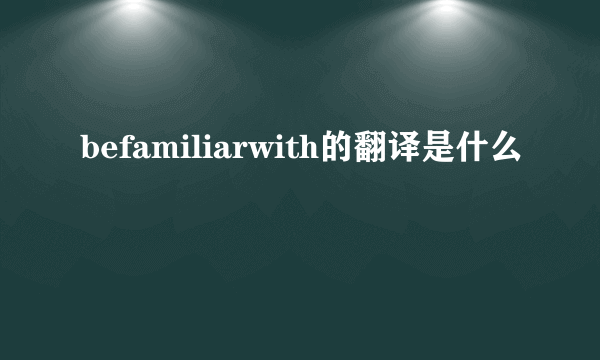 befamiliarwith的翻译是什么