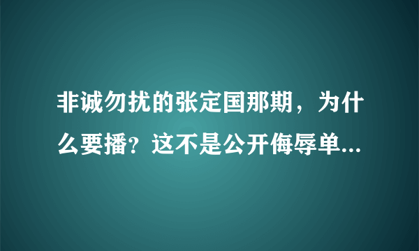 非诚勿扰的张定国那期，为什么要播？这不是公开侮辱单亲妈妈么？要求非诚勿扰出面道歉？