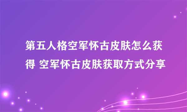 第五人格空军怀古皮肤怎么获得 空军怀古皮肤获取方式分享