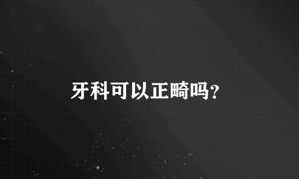 牙科可以正畸吗？