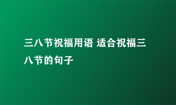 三八节祝福用语 适合祝福三八节的句子