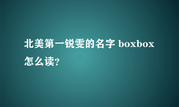 北美第一锐雯的名字 boxbox怎么读？