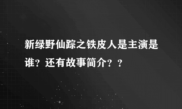 新绿野仙踪之铁皮人是主演是谁？还有故事简介？？