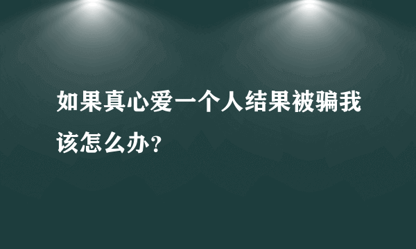 如果真心爱一个人结果被骗我该怎么办？