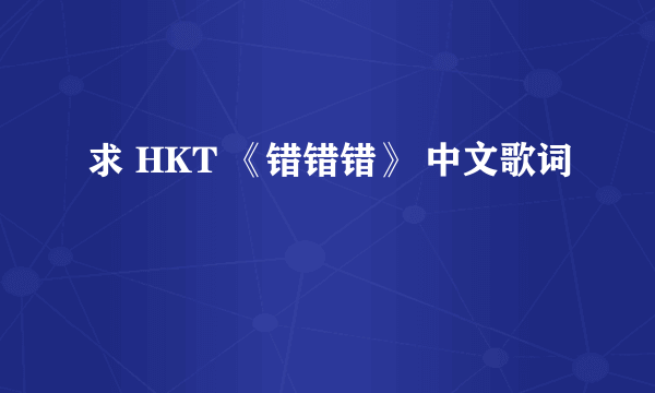 求 HKT 《错错错》 中文歌词