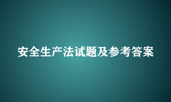 安全生产法试题及参考答案