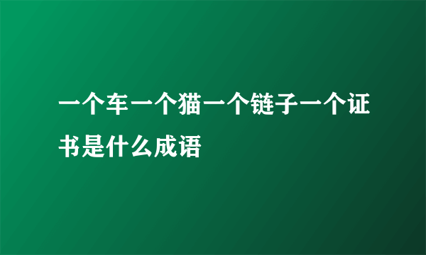 一个车一个猫一个链子一个证书是什么成语