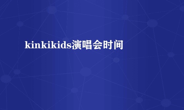 kinkikids演唱会时间