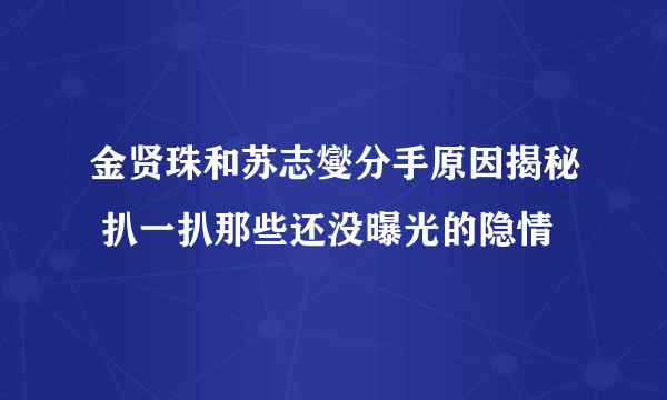 金贤珠和苏志燮分手原因揭秘 扒一扒那些还没曝光的隐情