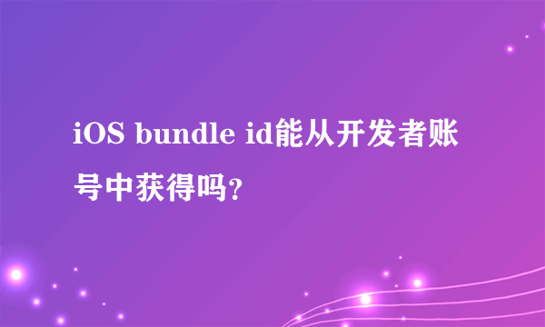 iOS bundle id能从开发者账号中获得吗？