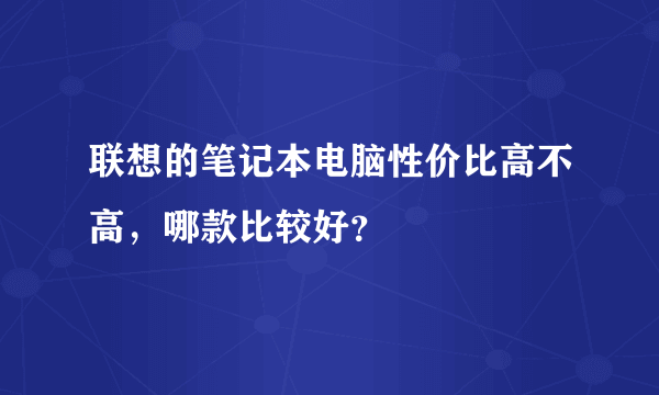 联想的笔记本电脑性价比高不高，哪款比较好？