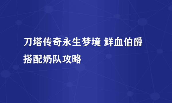 刀塔传奇永生梦境 鲜血伯爵搭配奶队攻略