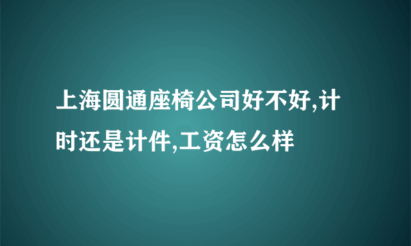 上海圆通座椅公司好不好,计时还是计件,工资怎么样