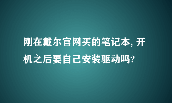 刚在戴尔官网买的笔记本, 开机之后要自己安装驱动吗?