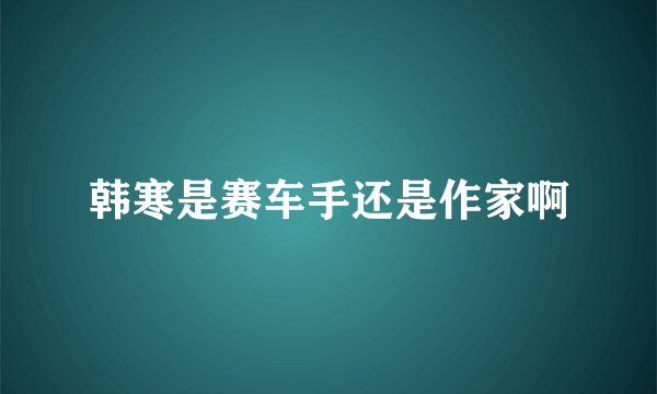 韩寒是赛车手还是作家啊