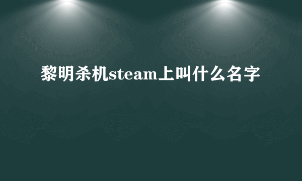 黎明杀机steam上叫什么名字