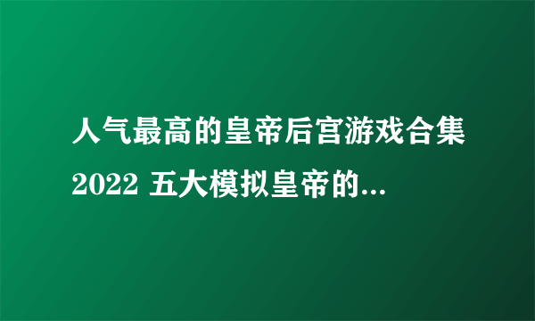 人气最高的皇帝后宫游戏合集2022 五大模拟皇帝的游戏推荐