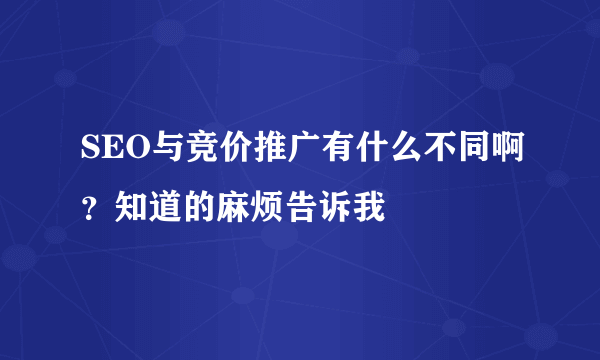 SEO与竞价推广有什么不同啊？知道的麻烦告诉我