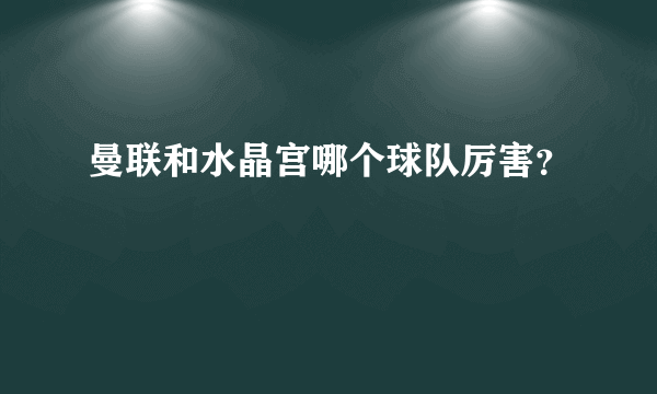 曼联和水晶宫哪个球队厉害？