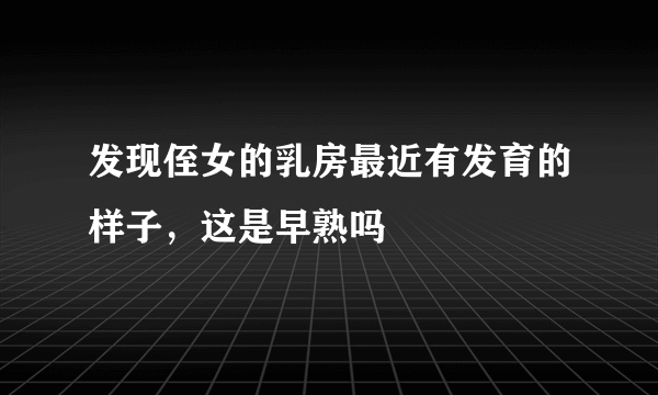 发现侄女的乳房最近有发育的样子，这是早熟吗