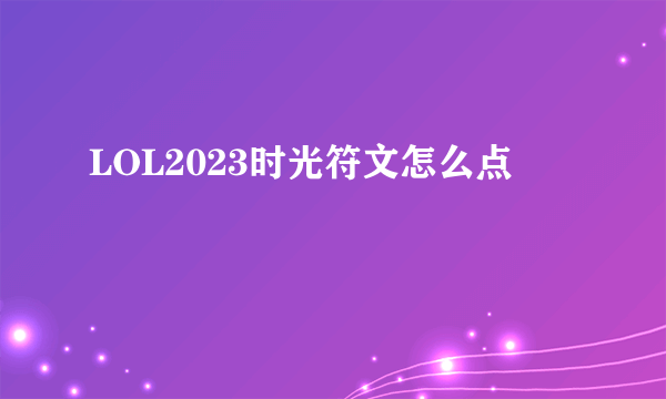 LOL2023时光符文怎么点