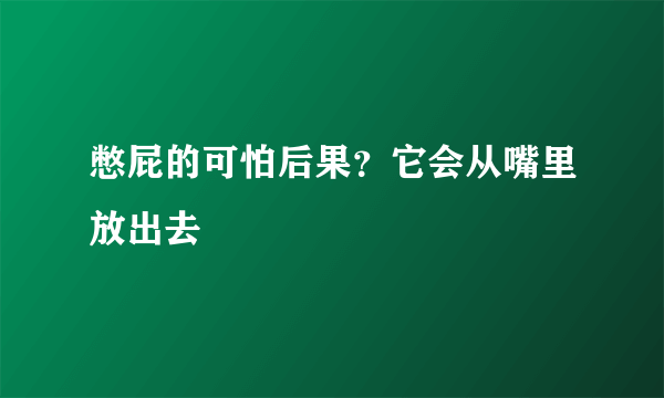 憋屁的可怕后果？它会从嘴里放出去