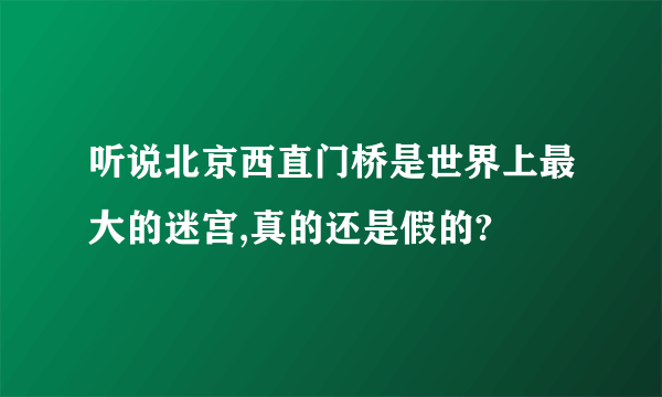 听说北京西直门桥是世界上最大的迷宫,真的还是假的?