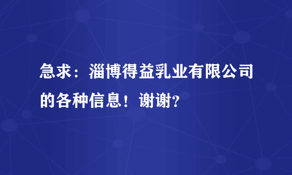 急求：淄博得益乳业有限公司的各种信息！谢谢？