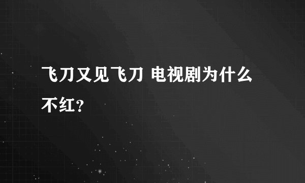 飞刀又见飞刀 电视剧为什么不红？