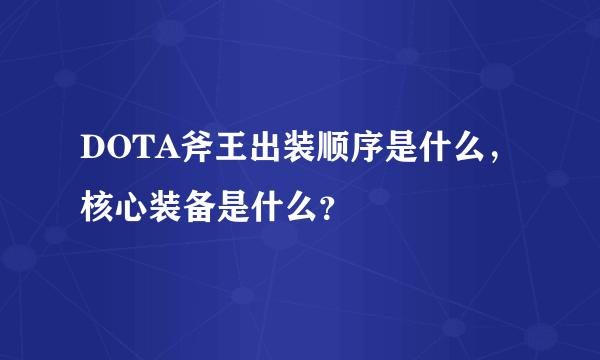 DOTA斧王出装顺序是什么，核心装备是什么？