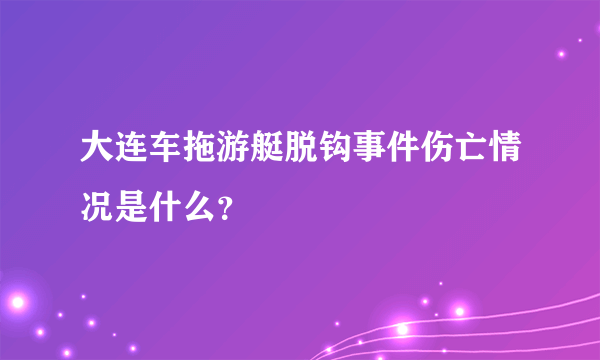 大连车拖游艇脱钩事件伤亡情况是什么？