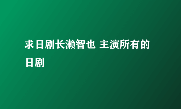 求日剧长濑智也 主演所有的日剧