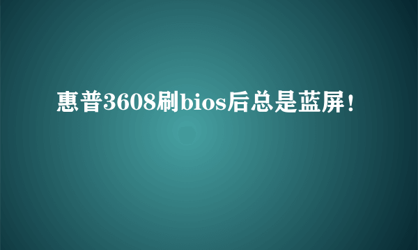 惠普3608刷bios后总是蓝屏！