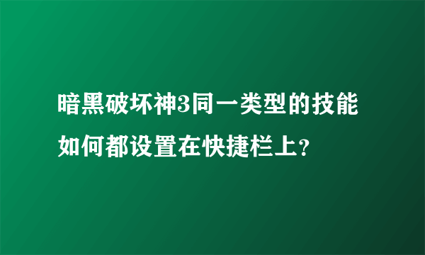 暗黑破坏神3同一类型的技能如何都设置在快捷栏上？