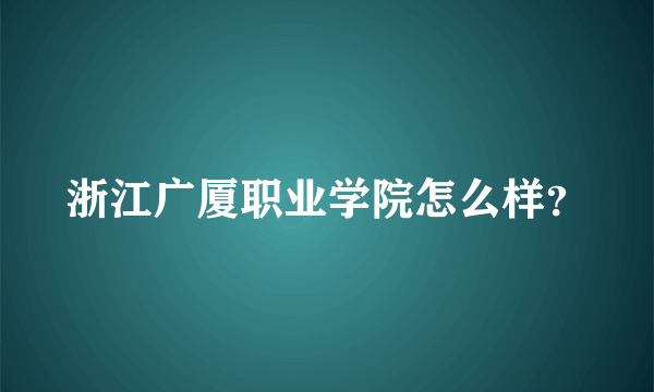 浙江广厦职业学院怎么样？