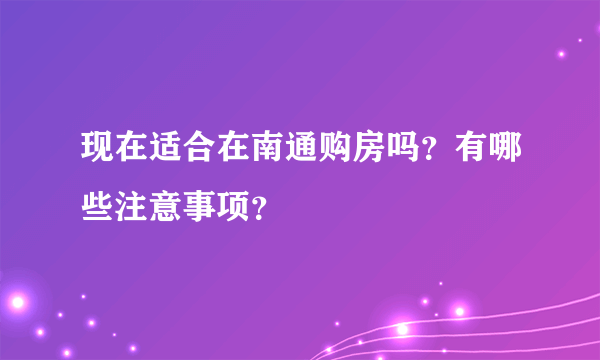 现在适合在南通购房吗？有哪些注意事项？