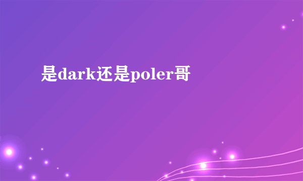 是dark还是poler哥