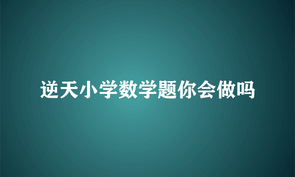 逆天小学数学题你会做吗